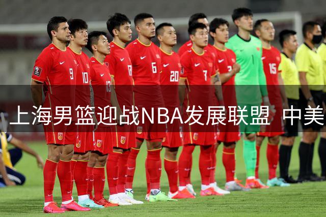 上海男篮迎战NBA发展联盟  中美篮球巅峰对决即将上演