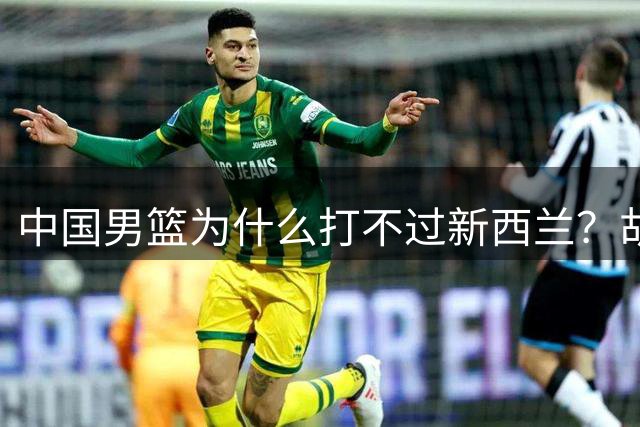 中国男篮为什么打不过新西兰？胡金秋忍不住说出原因，戳中要害