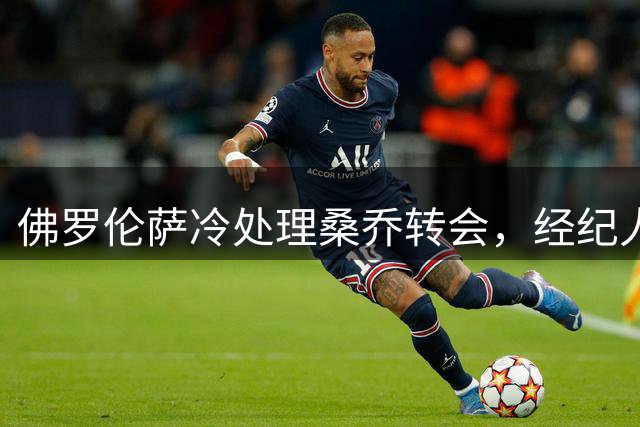 佛罗伦萨冷处理桑乔转会，经纪人力荐未果