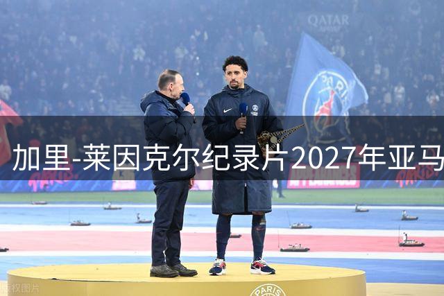 加里-莱因克尔纪录片2027年亚马逊Prime全球首映