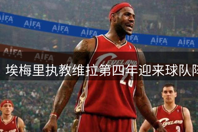 埃梅里执教维拉第四年迎来球队阵容革新期