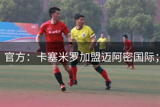 官方：卡塞米罗加盟迈阿密国际；双方签约至27年冲刺赛季