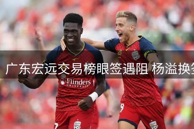 广东宏远交易榜眼签遇阻 杨溢换签方案遭江苏男篮否决