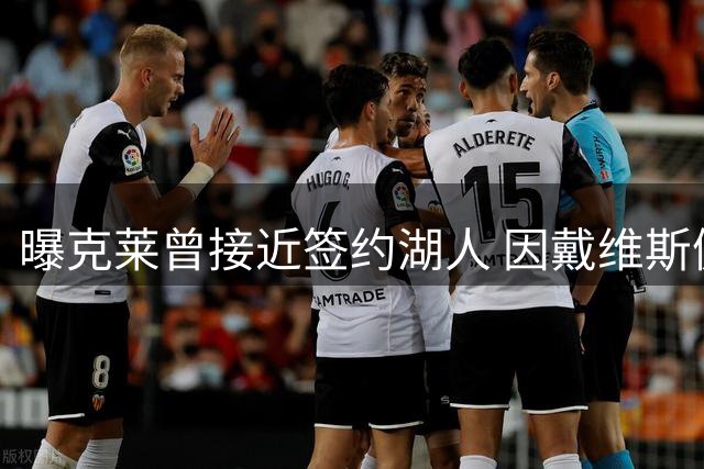 曝克莱曾接近签约湖人 因戴维斯健康隐患选择独行侠