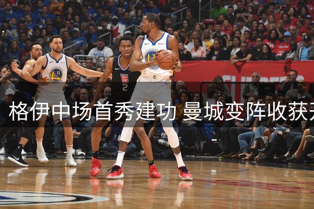 格伊中场首秀建功 曼城变阵收获开门红