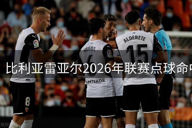 比利亚雷亚尔2026年联赛点球命中率冠绝五大联赛