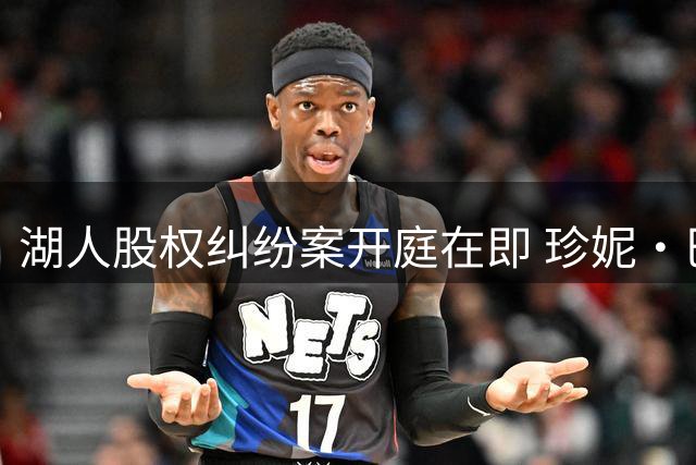 湖人股权纠纷案开庭在即 珍妮·巴斯面临管理权危机