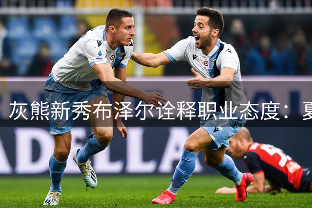 灰熊新秀布泽尔诠释职业态度：夏联全勤出战只为追逐竞技快感