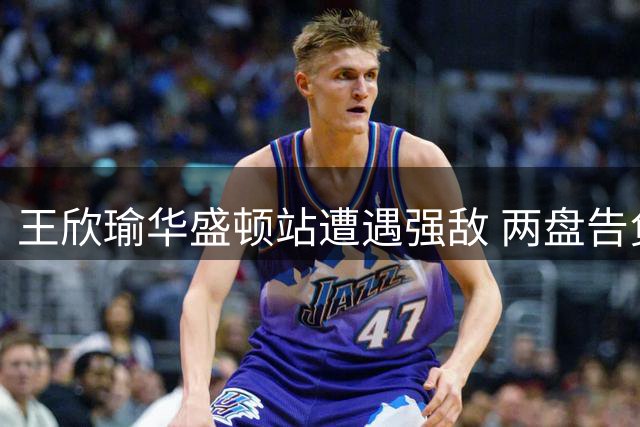 王欣瑜华盛顿站遭遇强敌 两盘告负无缘八强