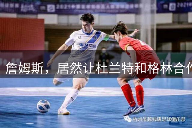 詹姆斯，居然让杜兰特和格林合作上了…