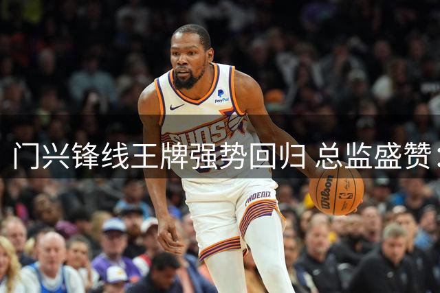 门兴锋线王牌强势回归 总监盛赞：他就是德甲凯恩