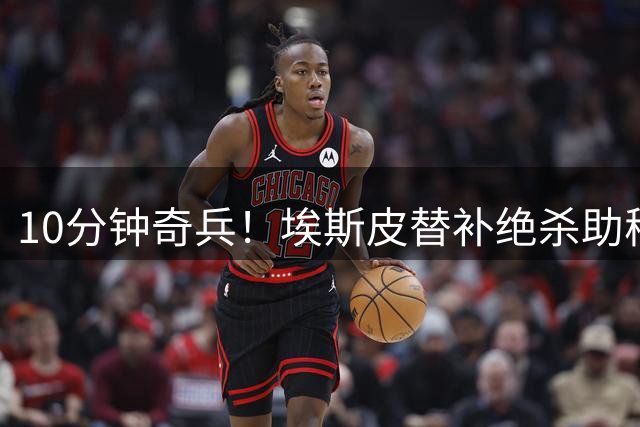 10分钟奇兵！埃斯皮替补绝杀助穆帅迎回归首胜