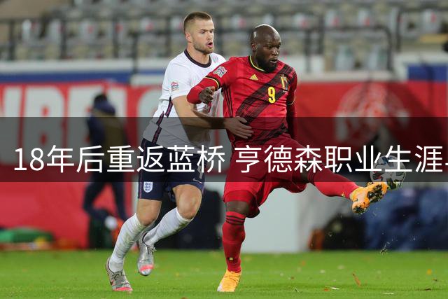 18年后重返蓝桥 亨德森职业生涯与切尔西结不解之缘