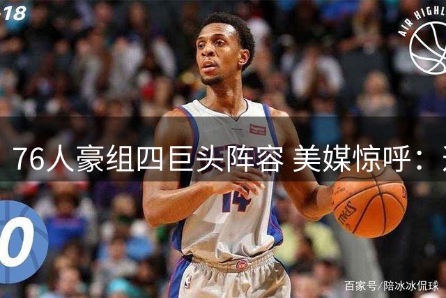 76人豪组四巨头阵容 美媒惊呼：这或是NBA史上最强先发？