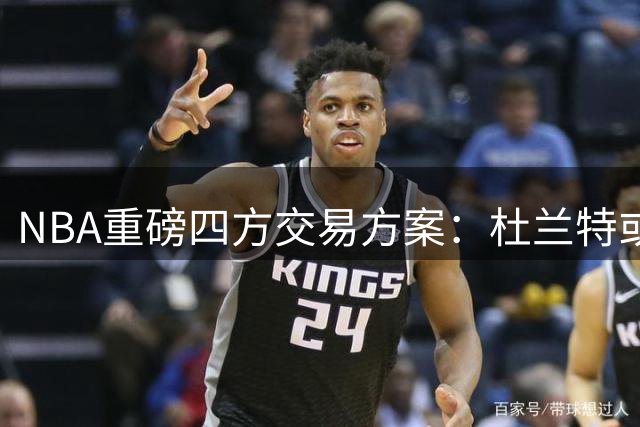 NBA重磅四方交易方案：杜兰特或赴骑士 哈登有望回归火箭