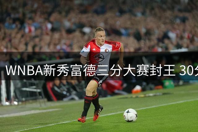 WNBA新秀富德三分大赛封王 30分完美表现叫板库里